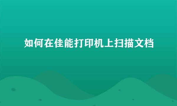 如何在佳能打印机上扫描文档