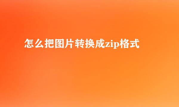 怎么把图片转换成zip格式