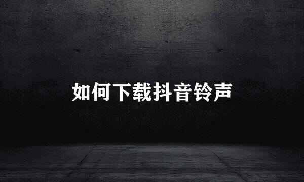如何下载抖音铃声
