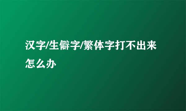 汉字/生僻字/繁体字打不出来怎么办