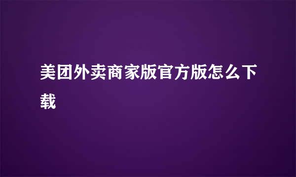 美团外卖商家版官方版怎么下载