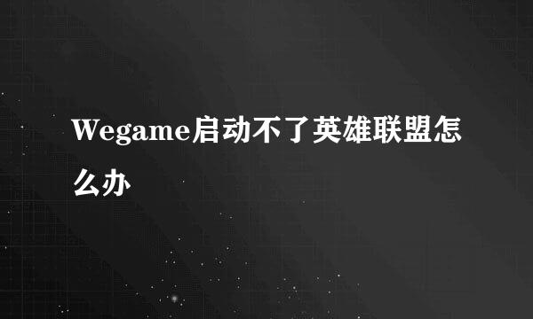 Wegame启动不了英雄联盟怎么办
