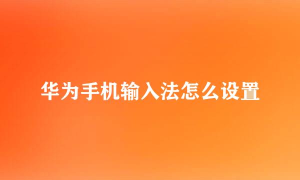 华为手机输入法怎么设置