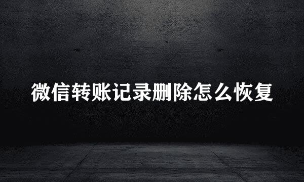 微信转账记录删除怎么恢复