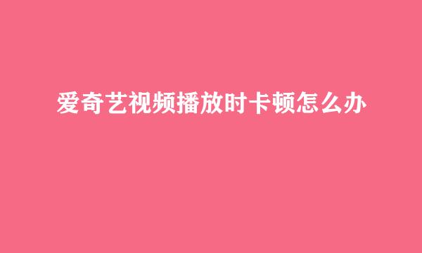 爱奇艺视频播放时卡顿怎么办