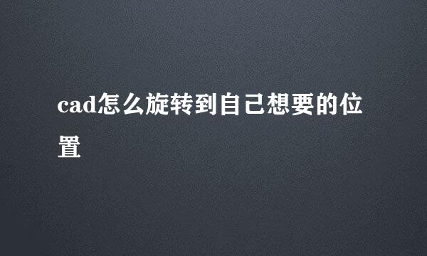 cad怎么旋转到自己想要的位置
