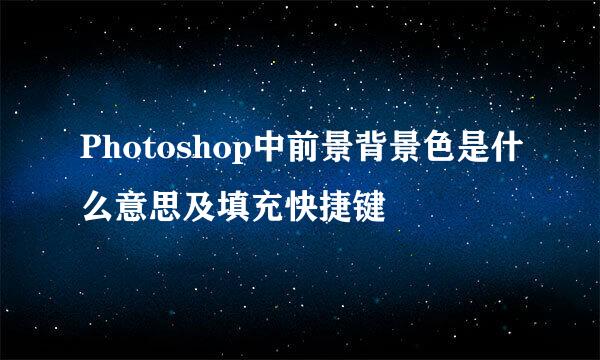 Photoshop中前景背景色是什么意思及填充快捷键