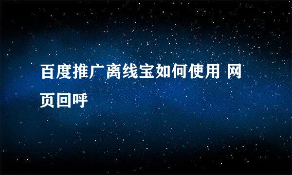 百度推广离线宝如何使用 网页回呼