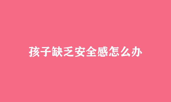 孩子缺乏安全感怎么办