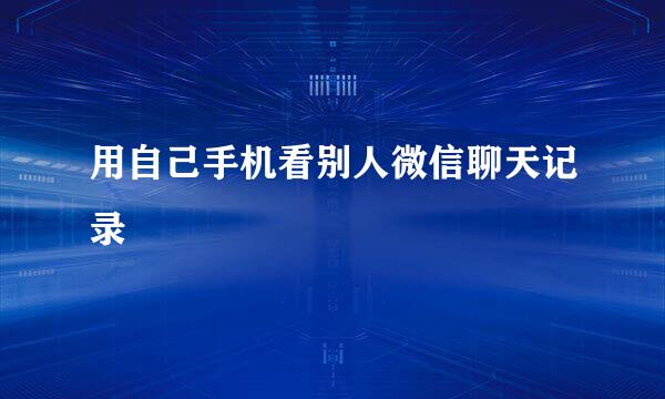 用自己手机看别人微信聊天记录