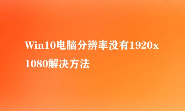 Win10电脑分辨率没有1920x1080解决方法