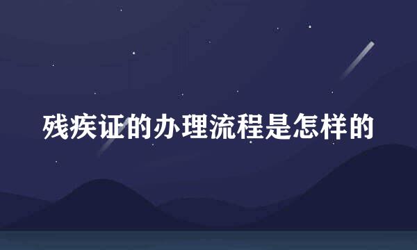残疾证的办理流程是怎样的