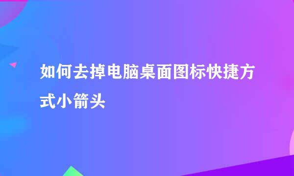 如何去掉电脑桌面图标快捷方式小箭头