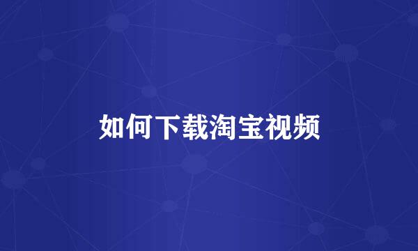 如何下载淘宝视频