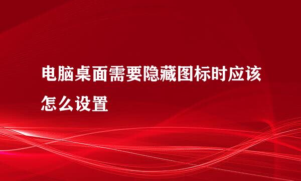 电脑桌面需要隐藏图标时应该怎么设置