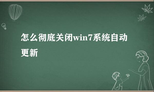 怎么彻底关闭win7系统自动更新