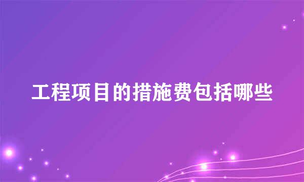 工程项目的措施费包括哪些