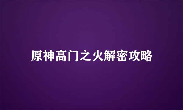 原神高门之火解密攻略