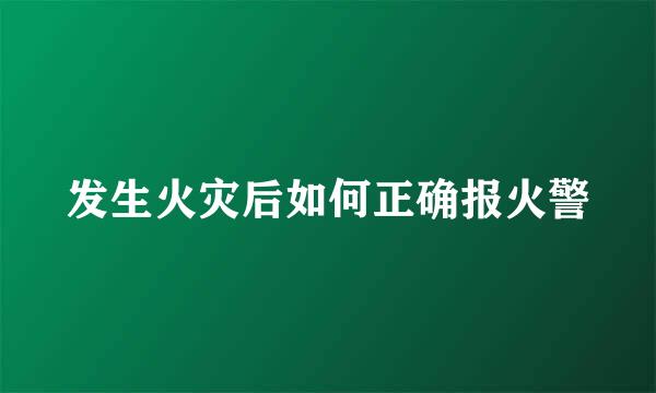 发生火灾后如何正确报火警