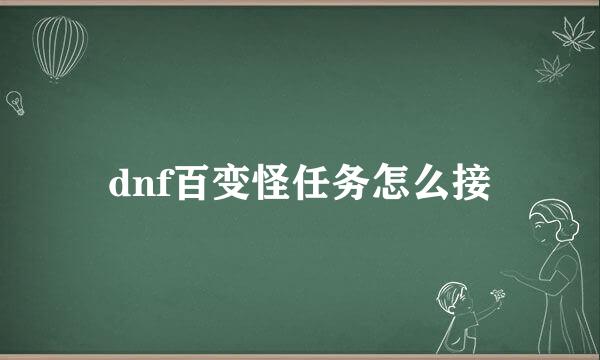 dnf百变怪任务怎么接