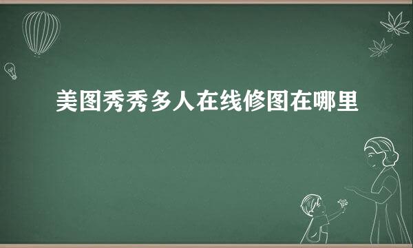 美图秀秀多人在线修图在哪里