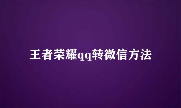 王者荣耀qq转微信方法