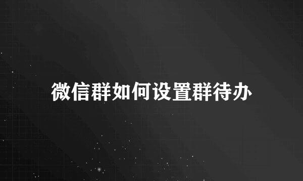 微信群如何设置群待办