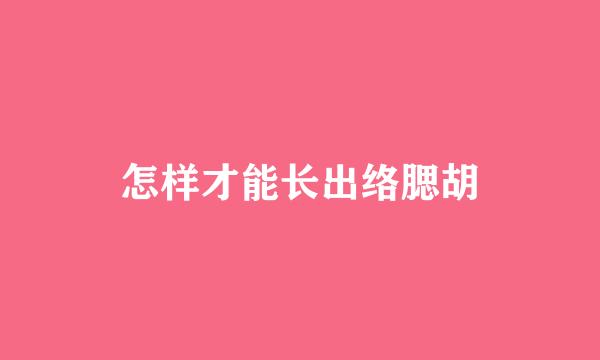 怎样才能长出络腮胡