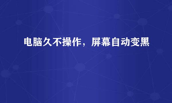 电脑久不操作，屏幕自动变黑