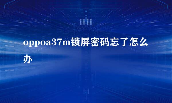 oppoa37m锁屏密码忘了怎么办