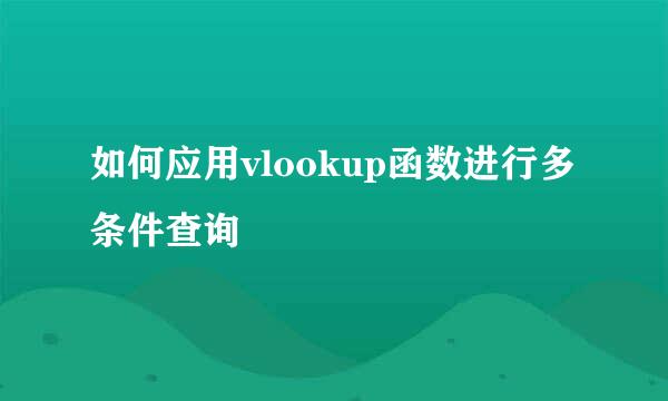 如何应用vlookup函数进行多条件查询