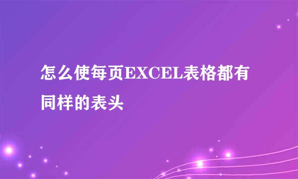怎么使每页EXCEL表格都有同样的表头