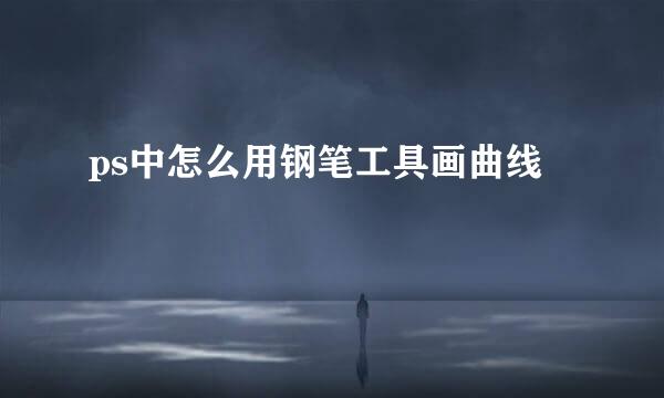 ps中怎么用钢笔工具画曲线