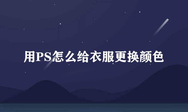 用PS怎么给衣服更换颜色