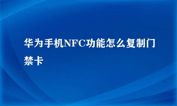 华为手机NFC功能怎么复制门禁卡