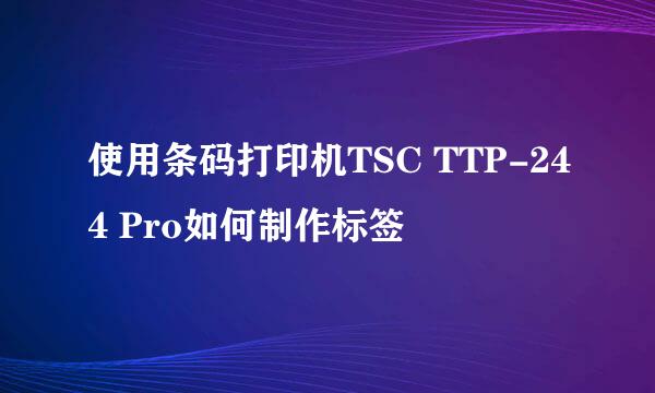 使用条码打印机TSC TTP-244 Pro如何制作标签