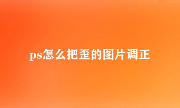 ps怎么把歪的图片调正