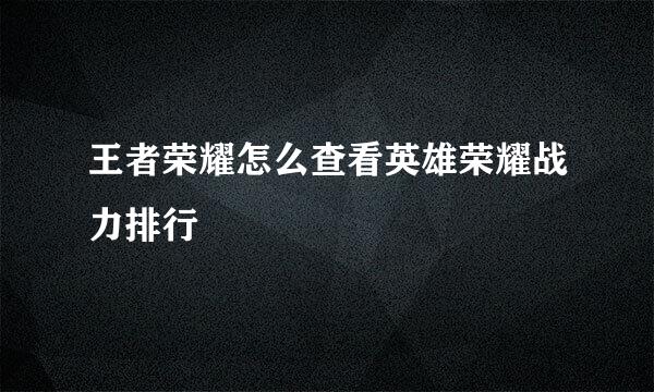 王者荣耀怎么查看英雄荣耀战力排行