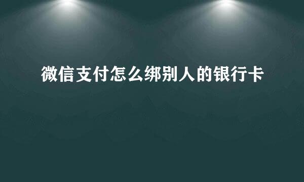 微信支付怎么绑别人的银行卡