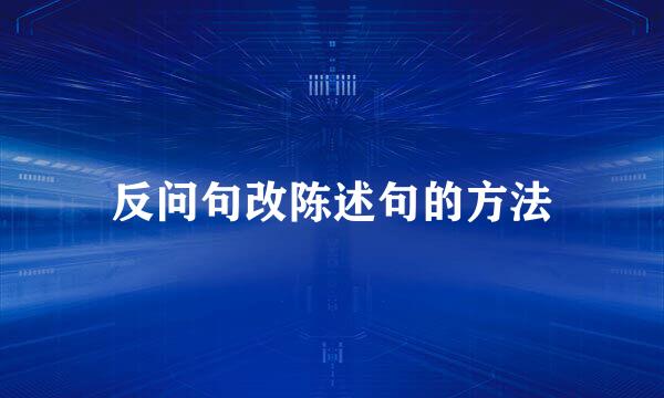 反问句改陈述句的方法