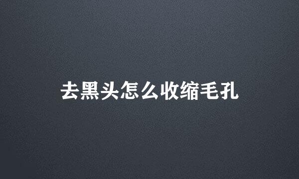 去黑头怎么收缩毛孔