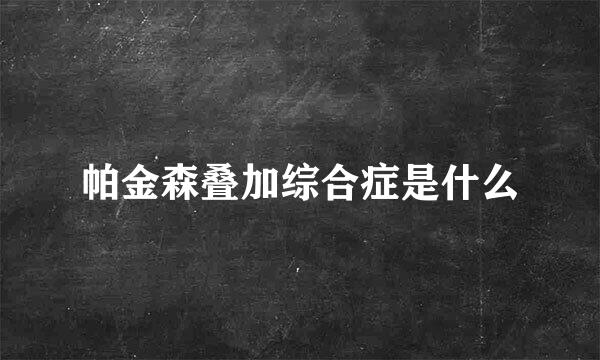 帕金森叠加综合症是什么