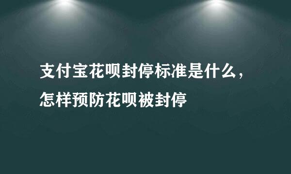 支付宝花呗封停标准是什么，怎样预防花呗被封停