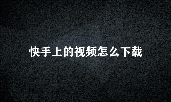 快手上的视频怎么下载