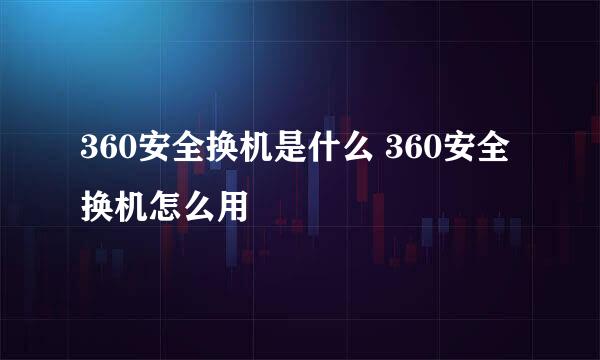 360安全换机是什么 360安全换机怎么用