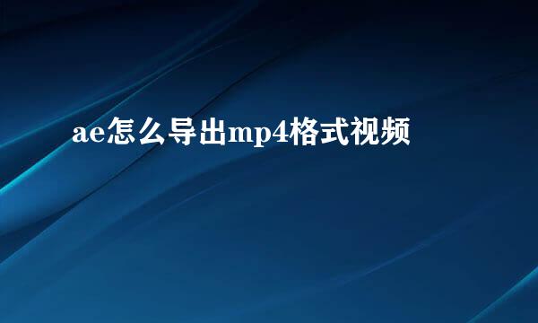 ae怎么导出mp4格式视频