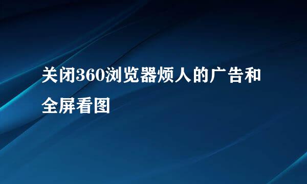 关闭360浏览器烦人的广告和全屏看图