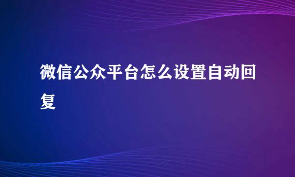 微信公众平台怎么设置自动回复