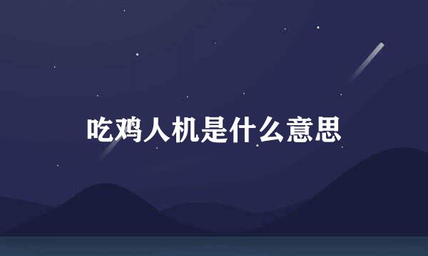 吃鸡人机是什么意思