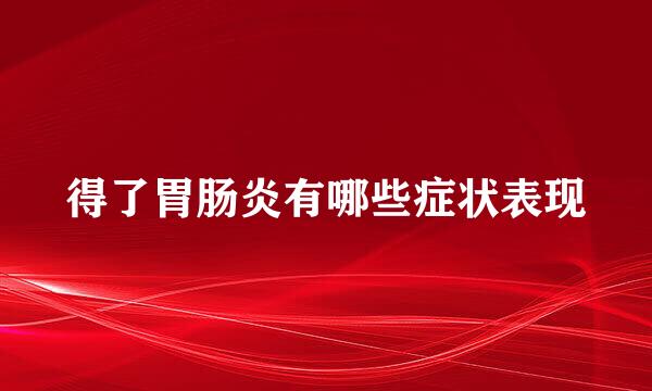 得了胃肠炎有哪些症状表现
